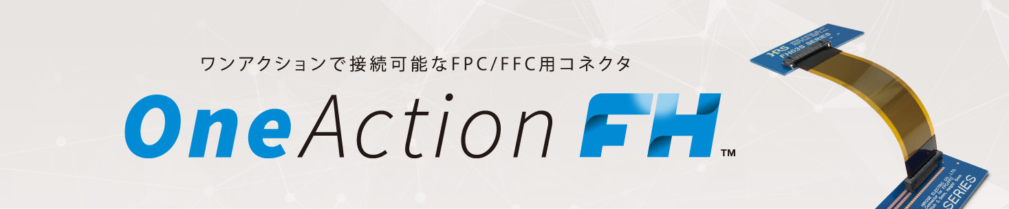 [特集ページ] ワンアクションで接続可能なFPC/FFC用コネクタ One Action FH™